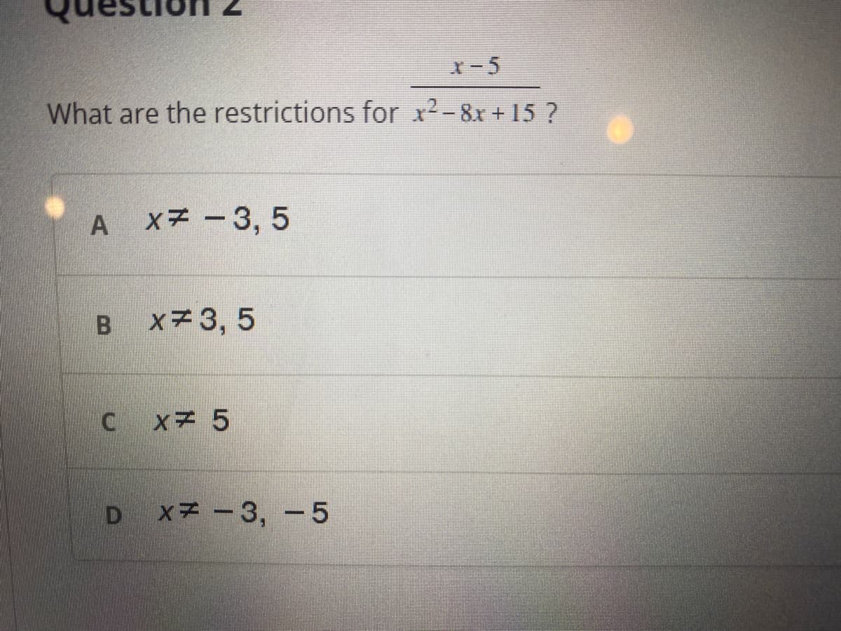 x-5
What are the restrictions for x²- 8x + 15 ?
xデ-3,5
X#3, 5
Xデ 5
×子 -3, -5
