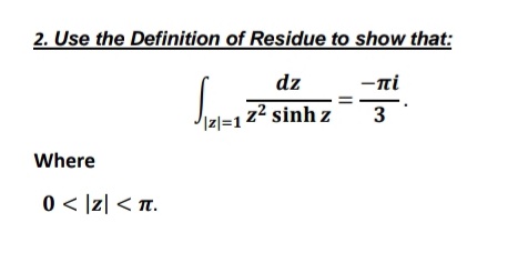 2. Use the Definition of Residue to show that:
dz
-ni
3
Izl=1z² sinh z
Where
0 < |z| < Tt.
