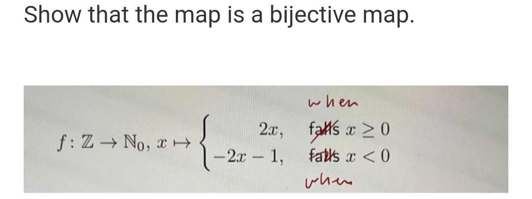 Show that the map is a bijective map.
{
f: Z→ No, x→
2x,
-2x - 1,
when
falls x ≥ 0
falls x < 0
when
