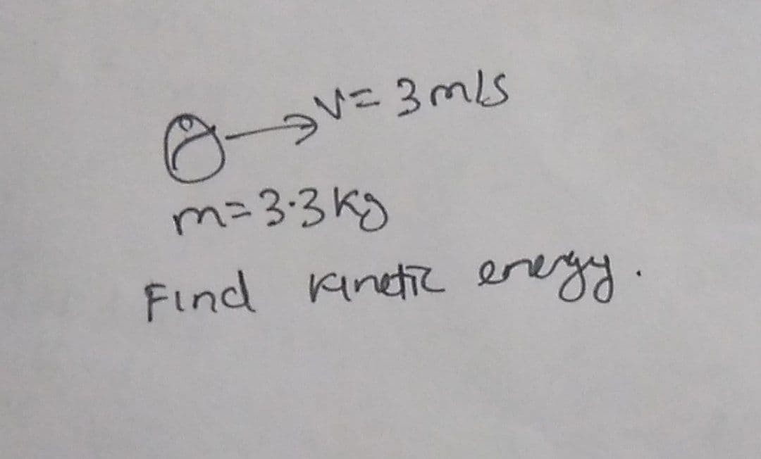 82V= 3 m/s
m= 3.3kg
Find Kinetic energy.