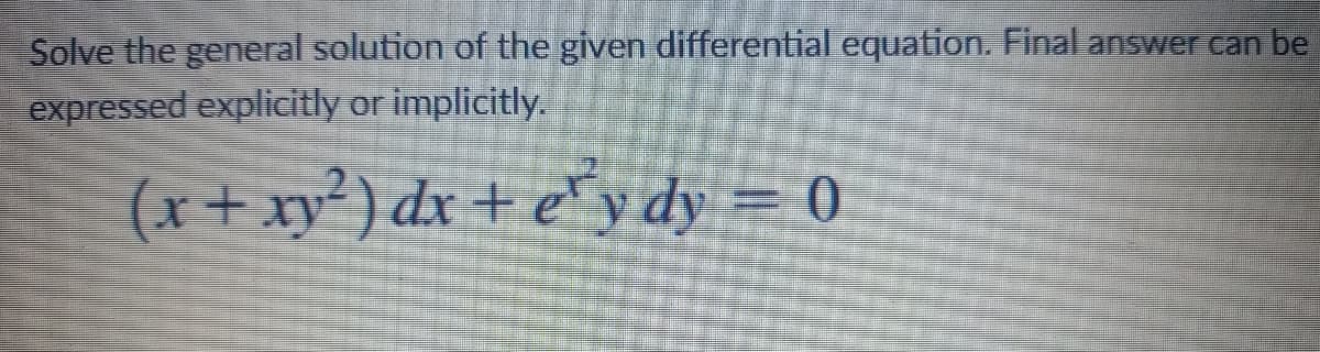 Solve the general solution of the given differential equation. Final answer can be
expressed explicitly or implicitly.
(x+ xy²) dx + e®y dy = 0
