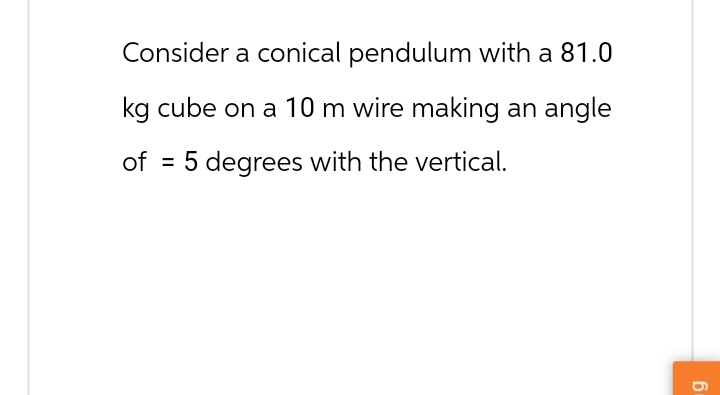 Consider a conical pendulum with a 81.0
kg cube on a 10 m wire making an angle
of = 5 degrees with the vertical.
19
6