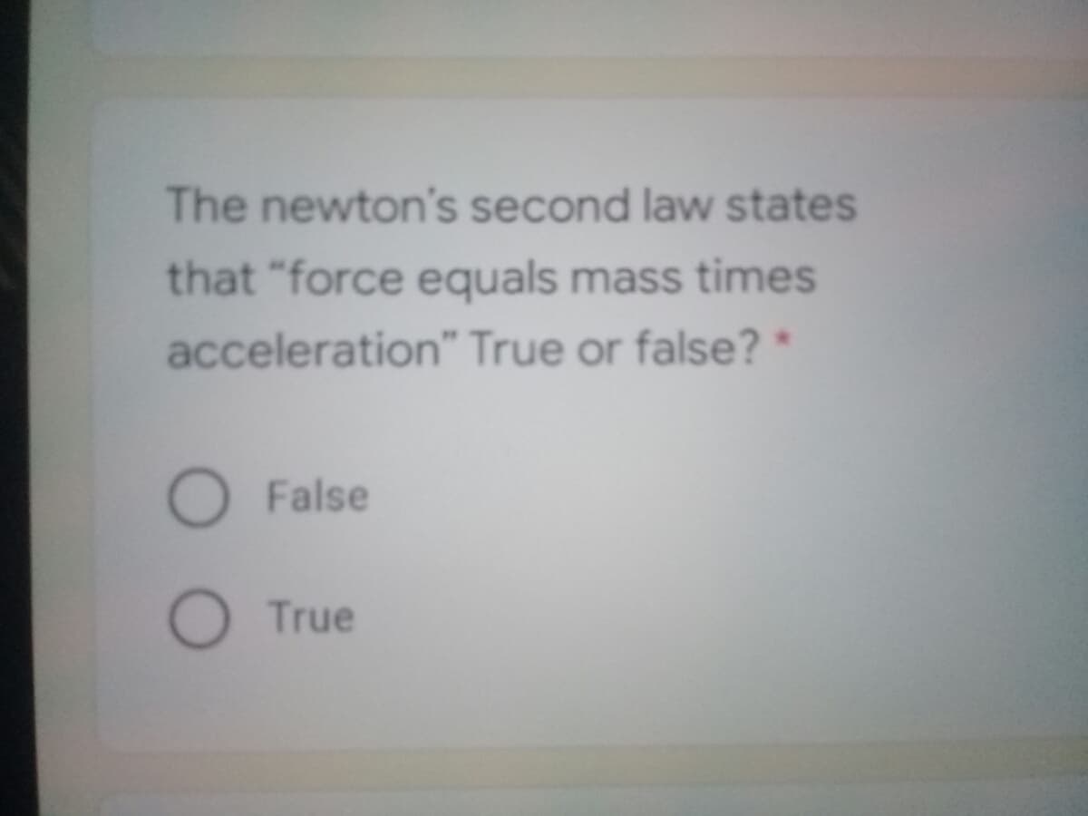 The newton's second law states
that "force equals mass times
acceleration" True or false? *
False
O True
