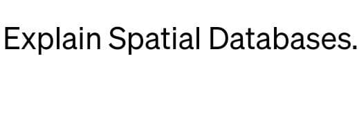 Explain Spatial Databases.