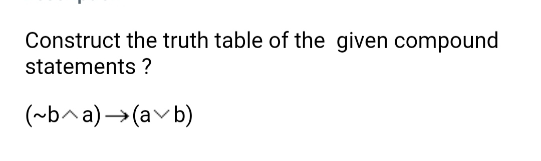 Construct the truth table of the given compound
statements ?
(~b^a)→(avb)
