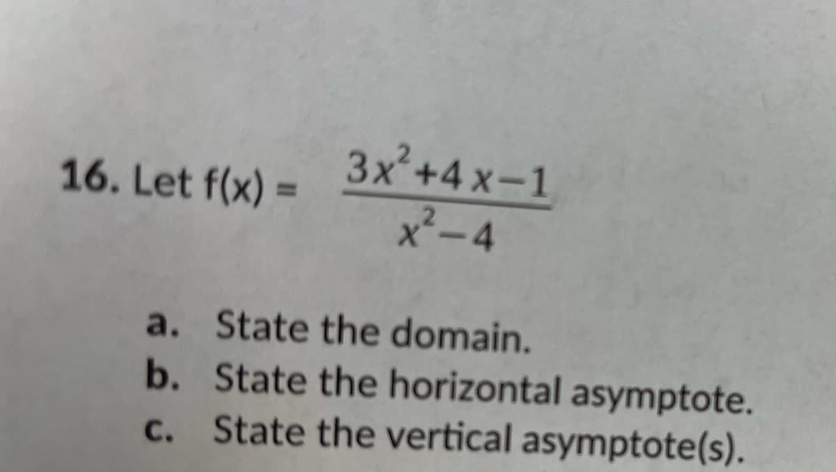 3x +4 x-1
x²-4
16. Let f(x) =
a. State the domain.
b. State the horizontal asymptote.
c. State the vertical asymptote(s).
