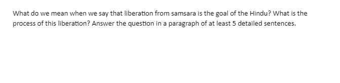 What do we mean when we say that liberation from samsara is the goal of the Hindu? What is the
process of this liberation? Answer the question in a paragraph of at least 5 detailed sentences.