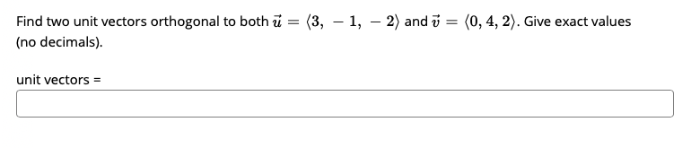 Find two unit vectors orthogonal to both u
(3, – 1, – 2) and i
(0, 4, 2). Give exact values
-
(no decimals).
unit vectors =
