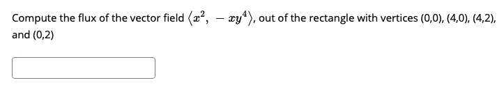 Compute the flux of the vector field (x2,
- xy*), out of the rectangle with vertices (0,0), (4,0), (4,2),
and (0,2)

