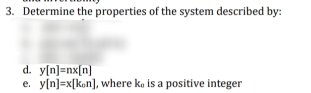 3. Determine the properties of the system described by:
d. y[n]=nx[n]
y[n]=x[kon], where ko is a positive integer

