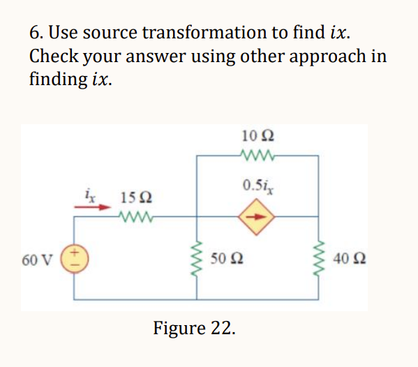 6. Use source transformation to find ix.
Check your answer using other approach in
finding ix.
60 V
1592
www
10 Q2
Figure 22.
0.5ix
50 Ω
www
40 Ω