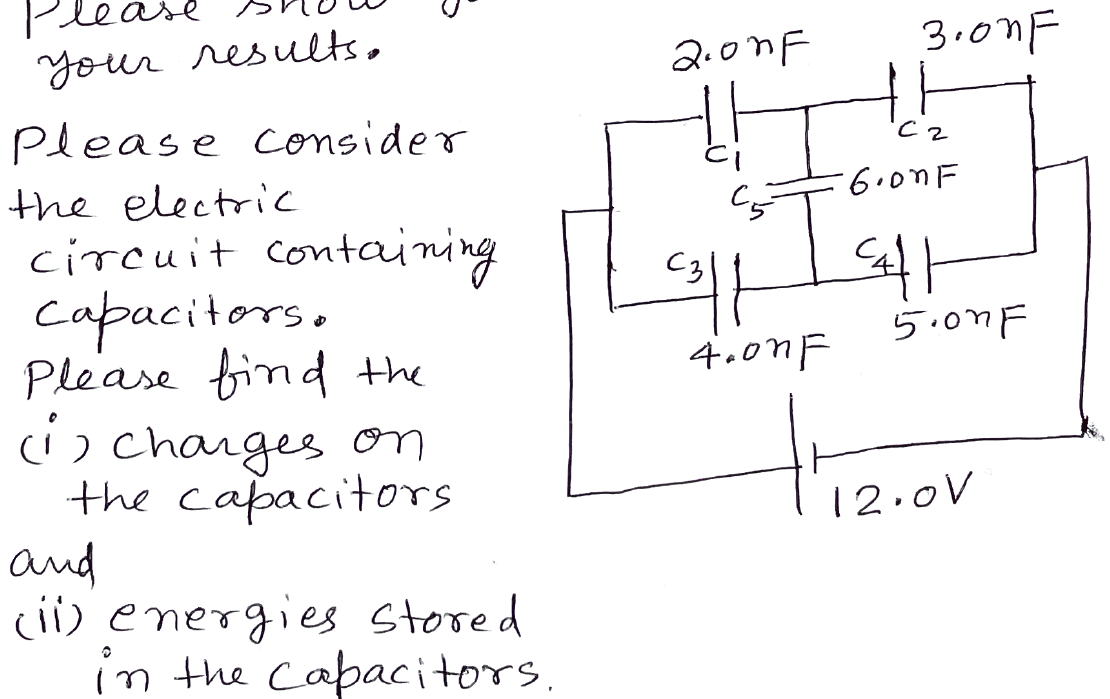 your results.
Please consider
the electric
circuit containing
Capacitors.
Please find the
(1) charges on
the capacitors
and
(ii) energies stored
in the capacitors.
3.onF
2.onF
!!!
C31
C2
-6.onF
syst
4.07F
5.onF
12.0V