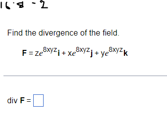 16.8-2
Find the divergence of the field.
F = ze xyz + xe xyzj+ye³xyzk
div F =