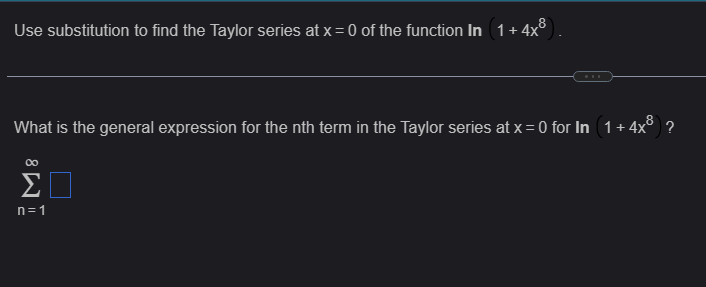 Use substitution to find the Taylor series at x = 0 of the function In (1+4x8
What is the general expression for the nth term in the Taylor series at x = 0 for In (1 +4x8 ?
∞
ΣΠ
n=1