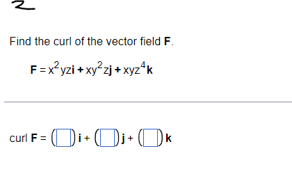 Find the curl of the vector field F.
F=x²yzi+xy²zj+xyz4k
curl F = i+j+ k