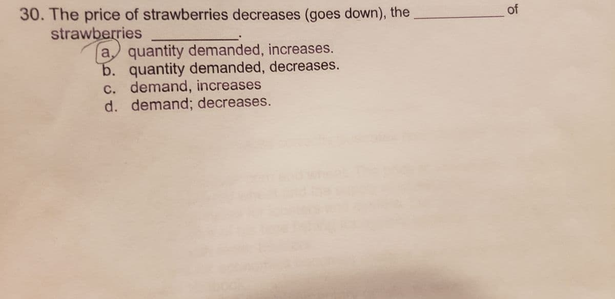 30. The price of strawberries decreases (goes down), the
strawberries
a quantity demanded, increases.
b. quantity demanded, decreases.
c. demand, increases
d. demand; decreases.
of