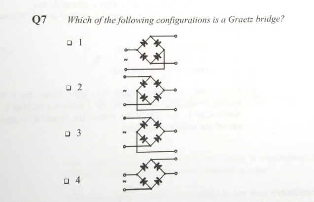 Q7
Which of the following configurations is a Graetz bridge?
01
02
☐ 3
04