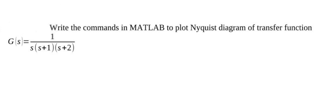Write the commands in MATLAB to plot Nyquist diagram of transfer function
1
G(s)=-
s(s+1)(s+2)