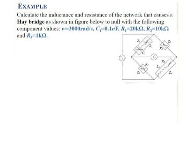 Hay bridge as shown in figure below to null with the following
component values: w-3000rad/s, C-0.1nF, R,-20k2, R-10k2
and R,-1k2.
EXAMPLE
Calculate the inductance and resistance of the network that causes a
Z,
www
