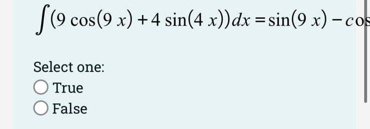 [(9 cos(9 x) +4 sin(4 x))dx =sin(9 x) - os
COS
Select one:
True
O False
