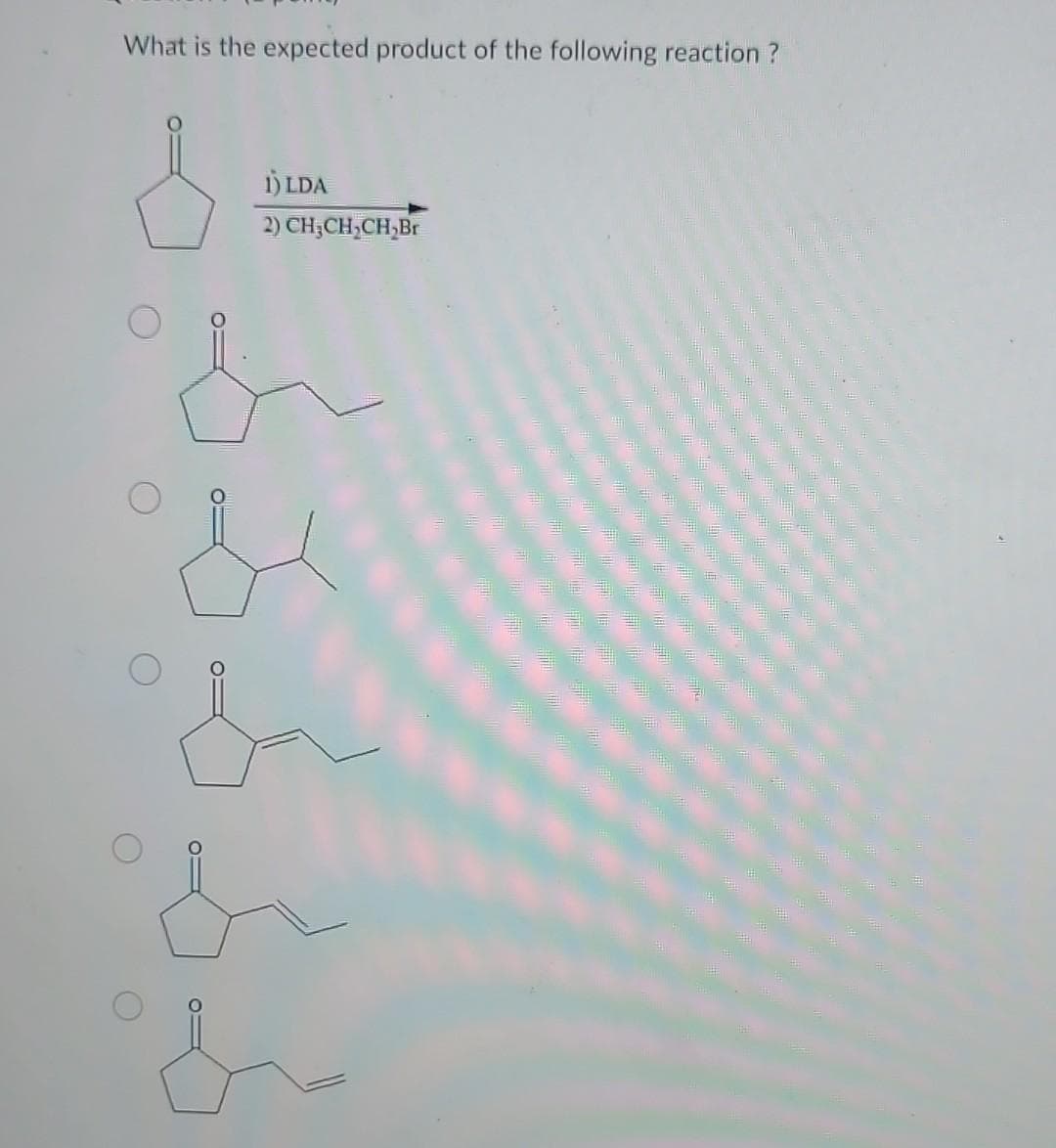 What is the expected product of the following reaction ?
&
1) LDA
2) CH3CH₂CH₂Br
&
&