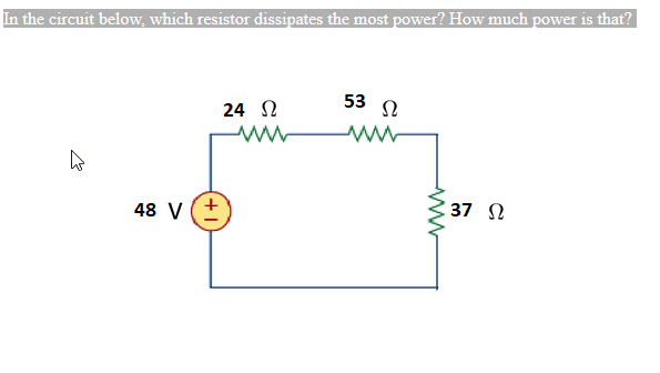 In the circuit below, which resistor dissipates the most power? How much power is that?
53
24 N
48 V(+
37 N
