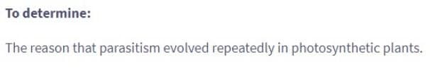 To determine:
The reason that parasitism evolved repeatedly in photosynthetic plants.