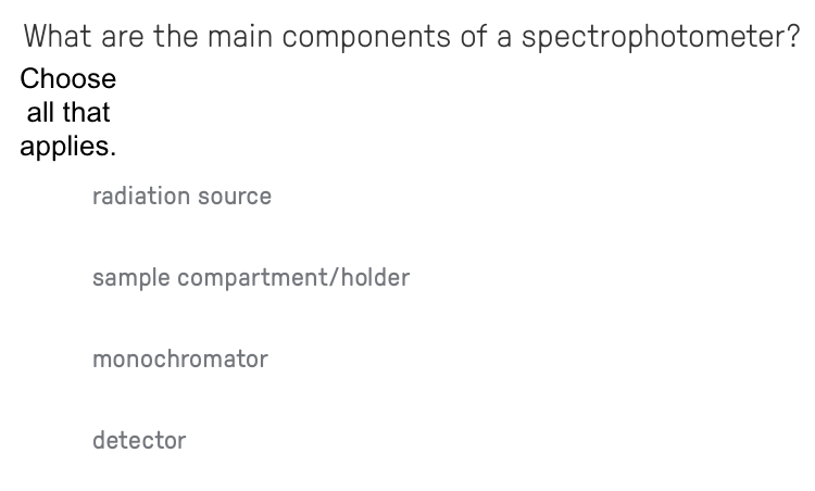 What are the main components of a spectrophotometer?
Choose
all that
applies.
radiation source
sample compartment/holder
monochromator
detector
