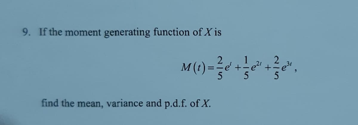 9. If the moment generating function of X is
M(1) =
2
find the mean, variance and p.d.f. of X.
