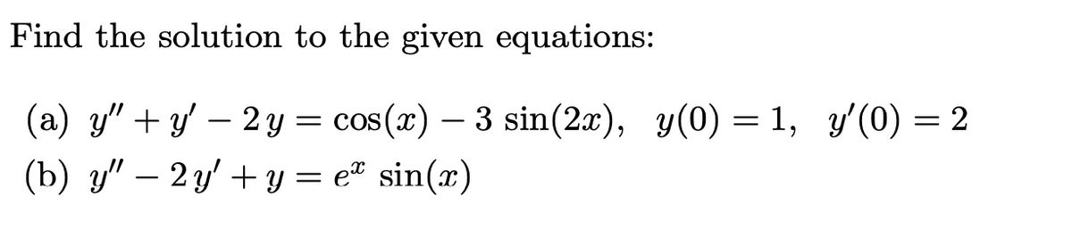 Find the solution to the given equations:
(a) y" + y' – 2 y = cos(x)
3 sin(2x), y(0) = 1, y'(0) = 2
-
(b) у" — 2у +у %3 еt sin(r)
-

