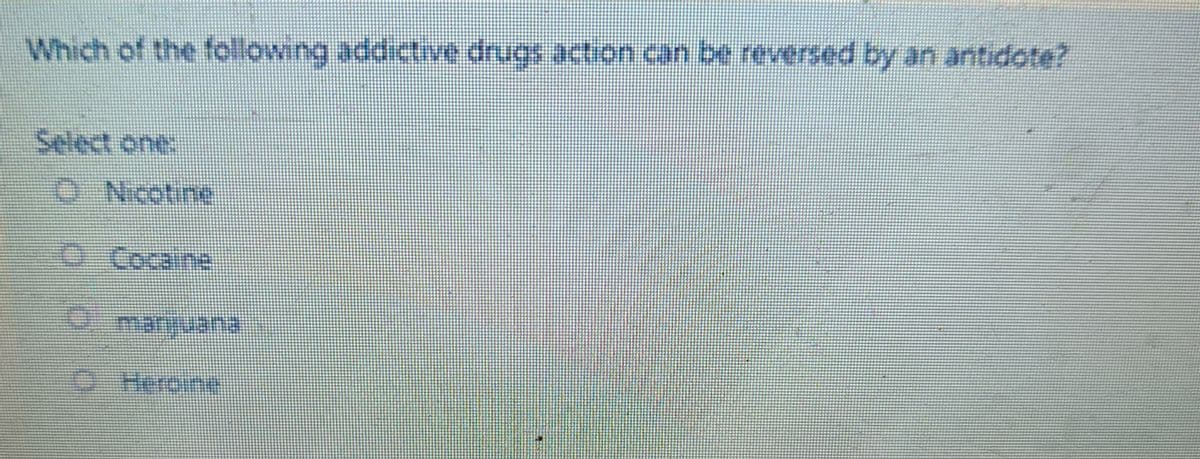 Which of the following addictive drugs action can be reversed by an antidote?
Select one:
Nicotine
Cocaine