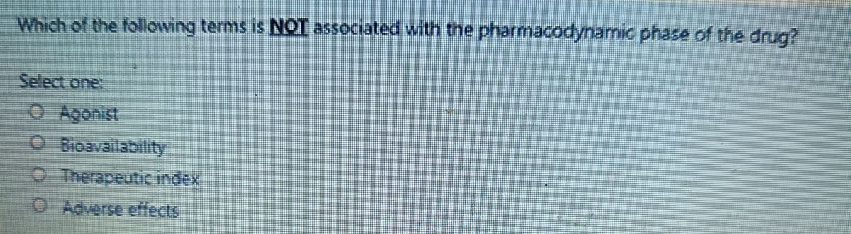 Which of the following terms is NOT associated with the pharmacodynamic phase of the drug?
Select one:
O Bioavailability
O Therapeutic index
O Adverse effects