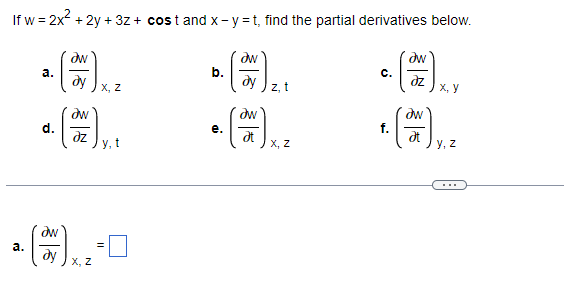 If w=2x² +2y+3z + cost and x-y=t, find the partial derivatives below.
w
aw
Əw
a.
b.
C.
dy
dy
əz
X, Z
z, t
X, Y
*. ( =) X. !
(7)
d.
at
y, t
y, z
*6).-0
a.
X,
e.
X, Z
f.
dw
Ət