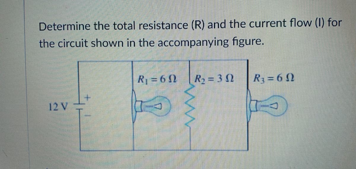 Determine the total resistance (R) and the current flow (I) for
the circuit shown in the accompanying figure.
R = 6 0
R2= 3 2
Ry= 6 (2
12 V
ww
