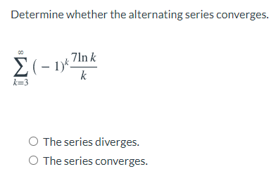 Determine whether the alternating series converges.
71n k
>(- 1)*
k
k=3
The series diverges.
O The series converges.
