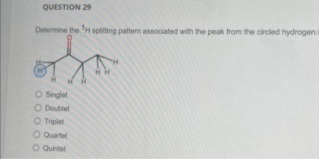 QUESTION 29
Determine the ¹H splitting pattern associated with the peak from the circled hydrogen.c
Singlet
O Doublet
O Triplet
Quartet
O Quintet