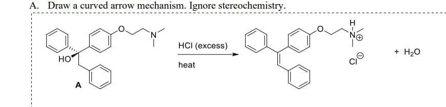 A. Draw a curved arrow mechanism. Ignore stereochemistry.
HO
A
HCI (excess)
heat
H
CO
+
H₂O