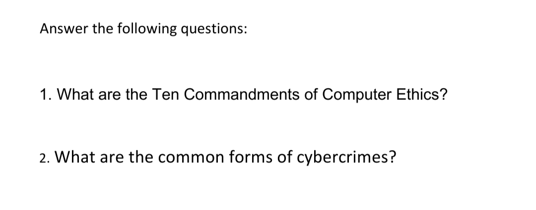 Answer the following questions:
1. What are the Ten Commandments of Computer Ethics?
2. What are the common forms of cybercrimes?
