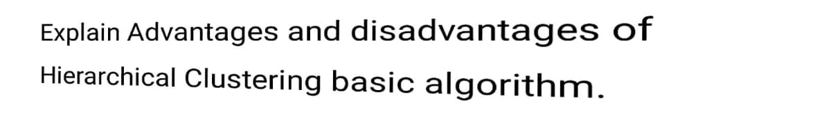 Explain Advantages and disadvantages of
Hierarchical Clustering basic algorithm.