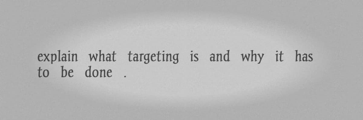 explain what targeting is and why it has
to be done
·