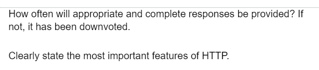How often will appropriate and complete responses be provided? If
not, it has been downvoted.
Clearly state the most important features of HTTP.