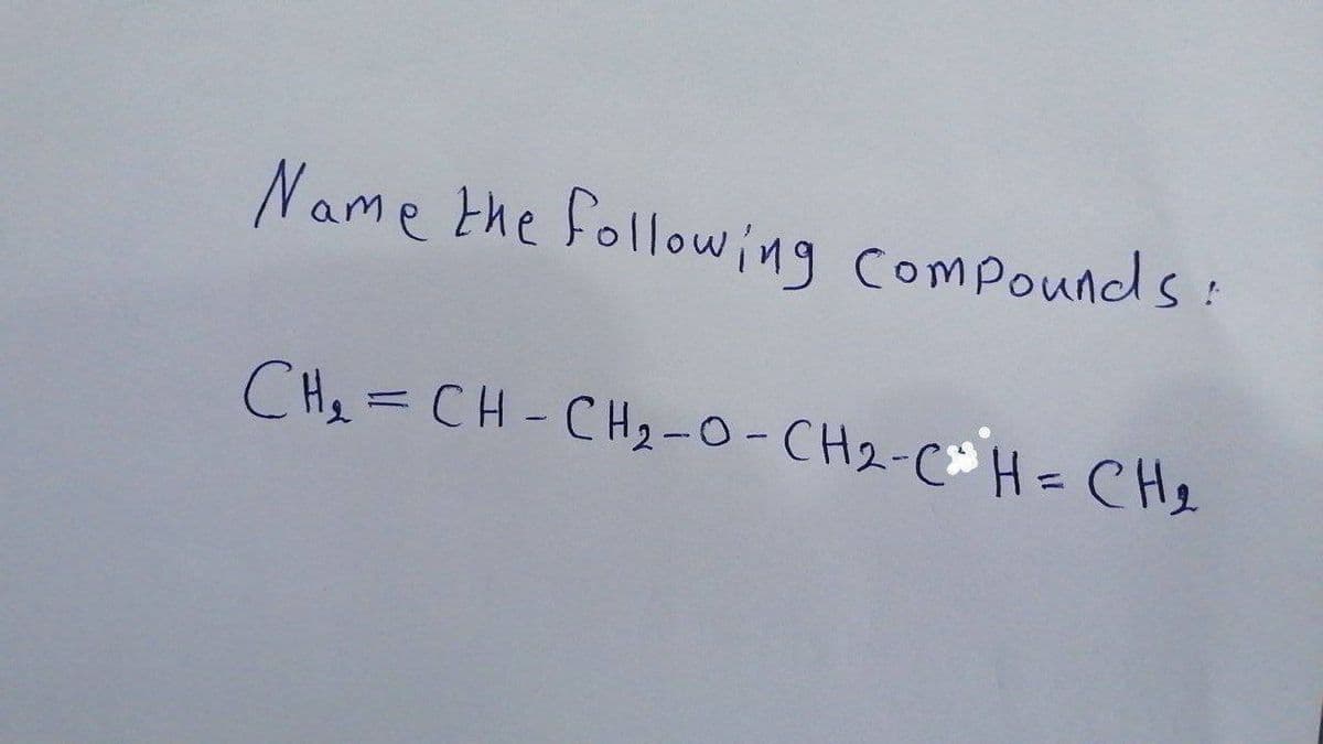Name the following compounds:
CH2 = CH-CH2-0-CH2-CH= CH2
11
