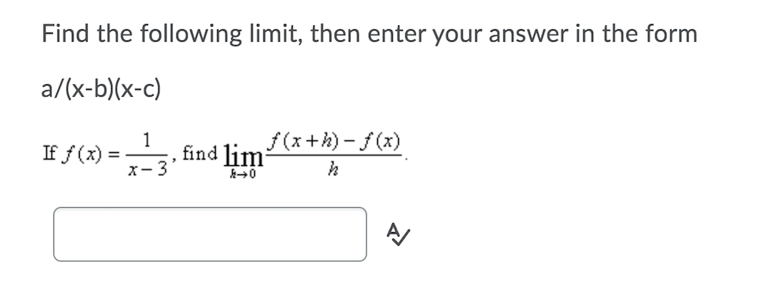 Find the following limit, then enter your answer in the form
a/(x-b)(x-c)
I ) = , find lim
1
f (x)
f (x+h) - f (x)
X-3
