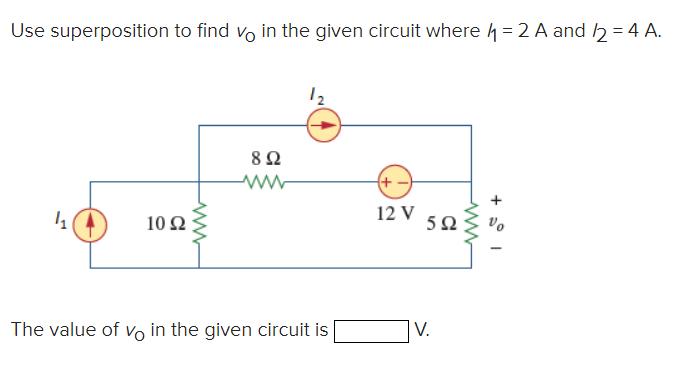 Use superposition to find in the given circuit where = 2 A and 2 = 4 A.
1₁
10 92
www
8922
The value of vo in the given circuit is
(+
12 V
592
V.