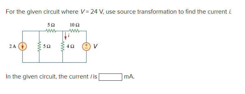 For the given circuit where V= 24 V, use source transformation to find the current i.
102
592
www ww
2 A
www
592
452
In the given circuit, the current / is
mA.