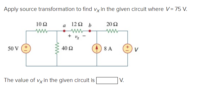 Apply source transformation to find vx in the given circuit where V= 75 V.
50 V (+
10 Ω
a
122 b
www
+ Ux
40 Ω
The value of vx in the given circuit is
20 Ω
8 A
V.
V