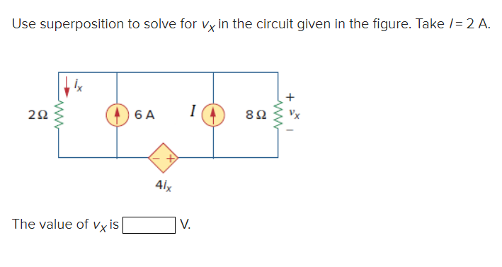 Use superposition to solve for vx in the circuit given in the figure. Take / = 2 A.
292
The value of vx is
6 A
4lx
I
V.
892