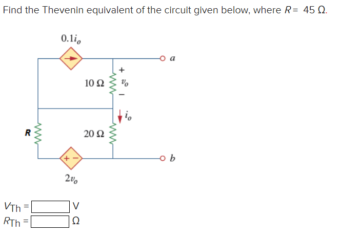 Find the Thevenin equivalent of the circuit given below, where R= 45 Q.
R
VTh=
RTh
||
www
0.1i
200
Ω
10 92
20 92
www
io
ob