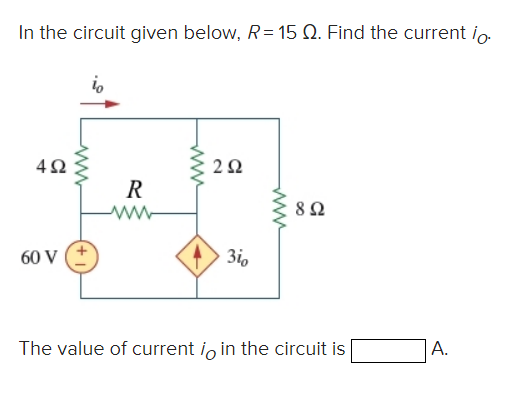In the circuit given below, R= 15 Q. Find the current io.
492
60 V
www
R
www
2Ω
3io
8 Ω
The value of current io in the circuit is
A.