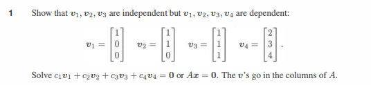 1
Show that v1, v2, v3 are independent but v1, v2, v3, v4 are dependent:
--0--0--0-0
Solve c1v1 +C2v2 + C3v3+C4v4 = 0 or Ax = 0. The v's go in the columns of A.